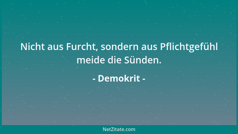 Demokrit - Nicht aus Furcht, sondern aus Pflichtgefühl meide die Sünden....