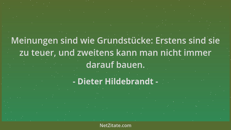 Dieter Hildebrandt - Meinungen sind wie Grundstücke: Erstens sind sie zu teuer, und zweitens kann man nicht immer darauf ba...