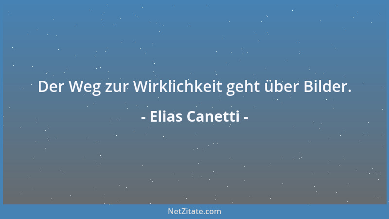 Elias Canetti - Der Weg zur Wirklichkeit geht über Bilder....