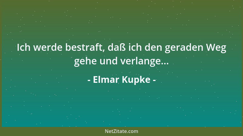 Elmar Kupke - Ich werde bestraft, daß ich den geraden Weg gehe und verlange......