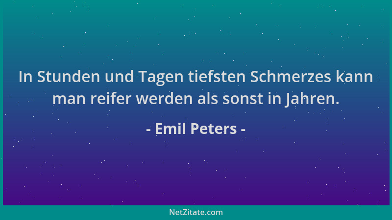 Emil Peters - In Stunden und Tagen tiefsten Schmerzes kann man reifer werden als sonst in Jahren....