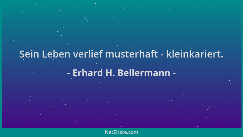 Erhard H. Bellermann - Sein Leben verlief musterhaft - kleinkariert....
