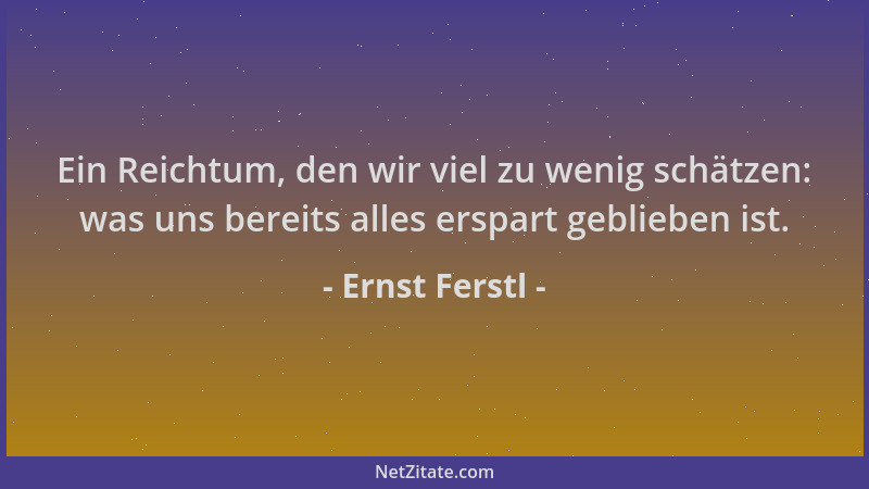 Ernst Ferstl - Ein Reichtum, den wir viel zu wenig schätzen: was uns bereits alles erspart geblieben ist....