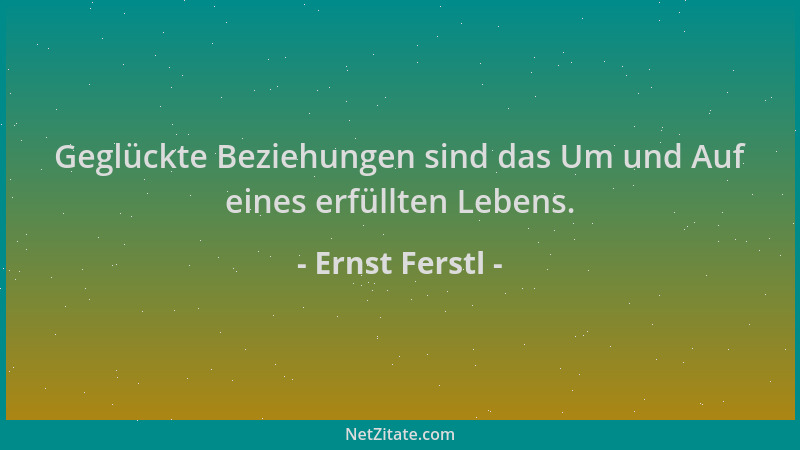 Ernst Ferstl - Geglückte Beziehungen sind das Um und Auf eines erfüllten Lebens....