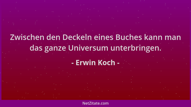 Erwin Koch - Zwischen den Deckeln eines Buches kann man das ganze Universum unterbringen....