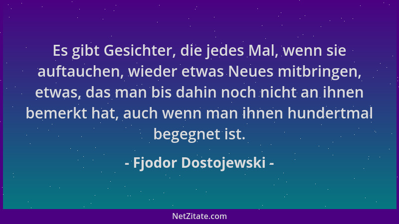 Fjodor Dostojewski - Es gibt Gesichter, die jedes Mal, wenn sie auftauchen, wieder etwas Neues mitbringen, etwas, das man b...
