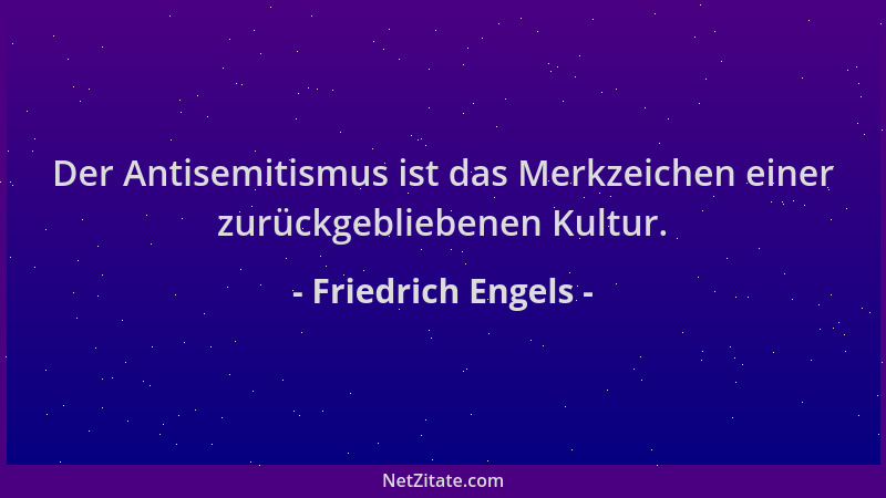 Friedrich Engels - Der Antisemitismus ist das Merkzeichen einer zurückgebliebenen Kultur....