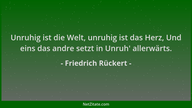 Friedrich Rückert - Unruhig ist die Welt, unruhig ist das Herz, Und eins das andre setzt in Unruh ' allerwärts....