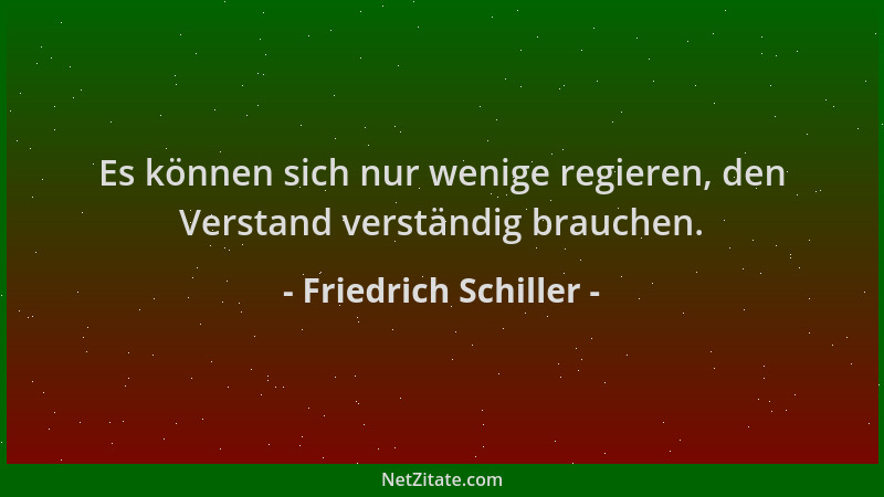 Friedrich Schiller - Es können sich nur wenige regieren, den Verstand verständig brauchen....