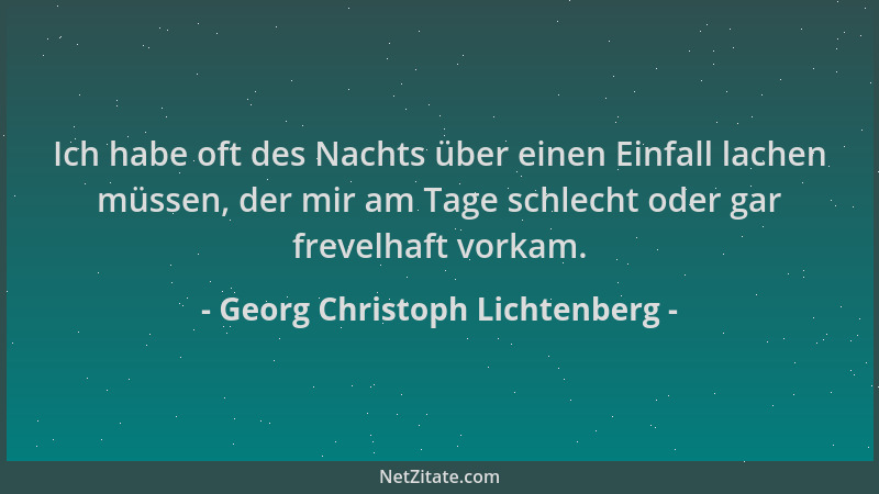 Georg Christoph Lichtenberg - Ich habe oft des Nachts über einen Einfall lachen müssen, der mir am Tage schlecht oder gar f...