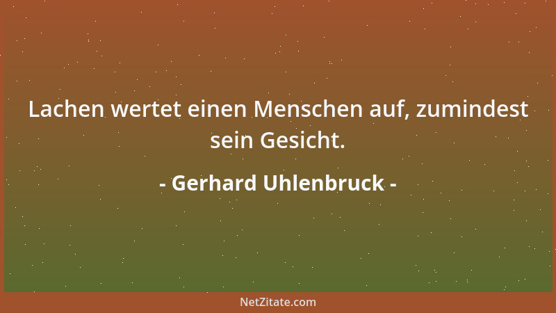 Gerhard Uhlenbruck - Lachen wertet einen Menschen auf, zumindest sein Gesicht....