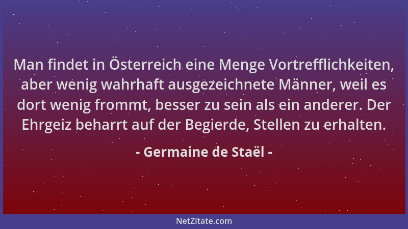 Germaine de Staël - Man findet in Österreich eine Menge Vortrefflichkeiten, aber wenig wahrhaft ausgezeichnete Männer, weil...