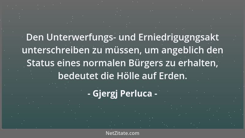 Gjergj Perluca - Den Unterwerfungs- und Erniedrigugngsakt unterschreiben zu müssen, um angeblich den Status eines normalen...