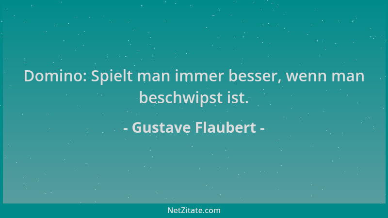 Gustave Flaubert - Domino: Spielt man immer besser, wenn man beschwipst ist....