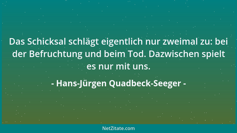 Hans-Jürgen Quadbeck-Seeger - Das Schicksal schlägt eigentlich nur zweimal zu: bei der Befruchtung und beim Tod. Dazwischen...