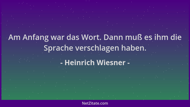 Heinrich Wiesner - Am Anfang war das Wort. Dann muß es ihm die Sprache verschlagen haben....