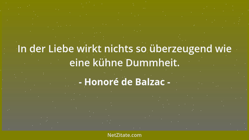 Honoré de Balzac - In der Liebe wirkt nichts so überzeugend wie eine kühne Dummheit....
