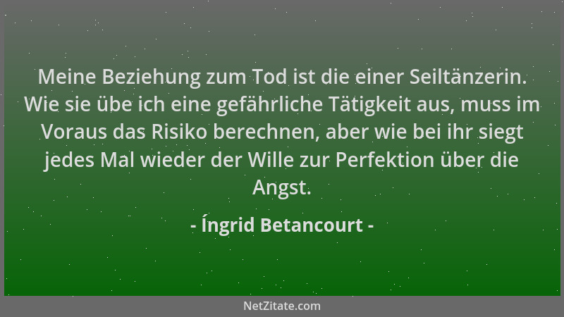 Íngrid Betancourt - Meine Beziehung zum Tod ist die einer Seiltänzerin. Wie sie übe ich eine gefährliche Tätigkeit aus, mus...