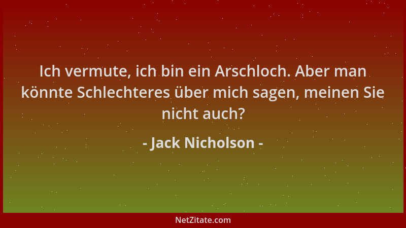 Jack Nicholson - Ich vermute, ich bin ein Arschloch. Aber man könnte Schlechteres über mich sagen, meinen Sie nicht auch?...