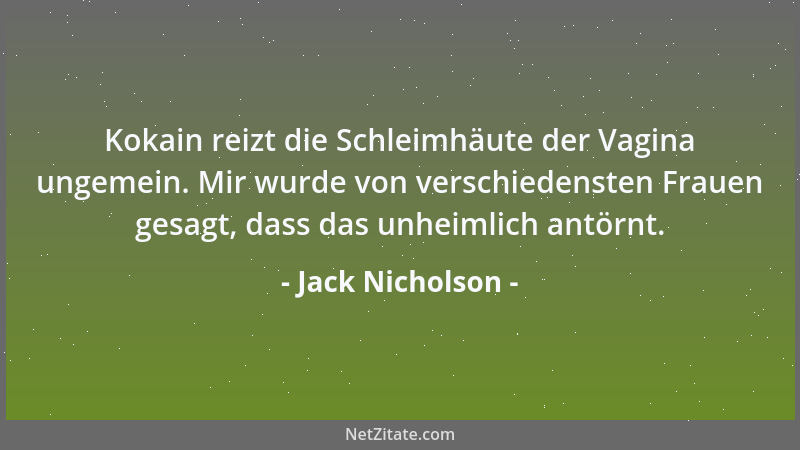 Jack Nicholson - Kokain reizt die Schleimhäute der Vagina ungemein. Mir wurde von verschiedensten Frauen gesagt, dass das u...