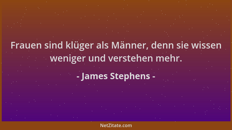 James Stephens - Frauen sind klüger als Männer, denn sie wissen weniger und verstehen mehr....