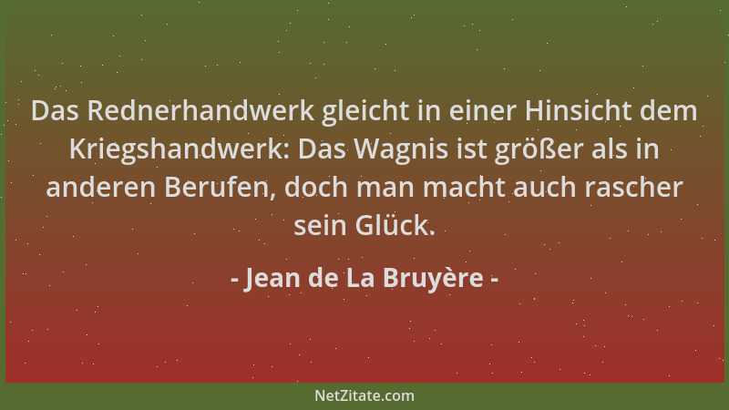 Jean de La Bruyère - Das Rednerhandwerk gleicht in einer Hinsicht dem Kriegshandwerk: Das Wagnis ist größer als in anderen...