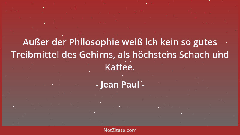 Jean Paul - Außer der Philosophie weiß ich kein so gutes Treibmittel des Gehirns, als höchstens Schach und Kaffee....