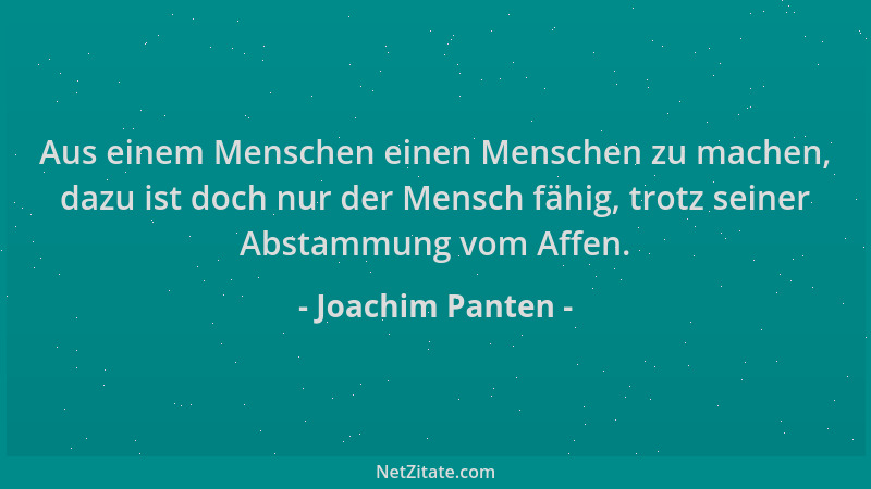 Joachim Panten - Aus einem Menschen einen Menschen zu machen, dazu ist doch nur der Mensch fähig, trotz seiner Abstammung v...