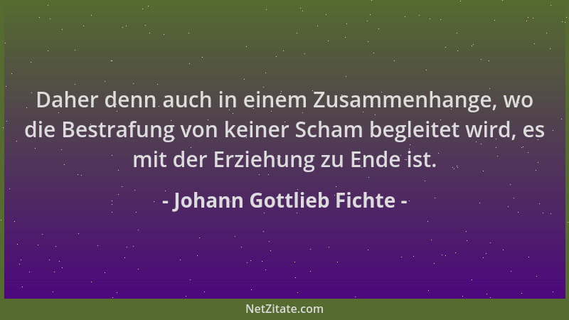 Johann Gottlieb Fichte - Daher denn auch in einem Zusammenhange, wo die Bestrafung von keiner Scham begleitet wird, es mit...