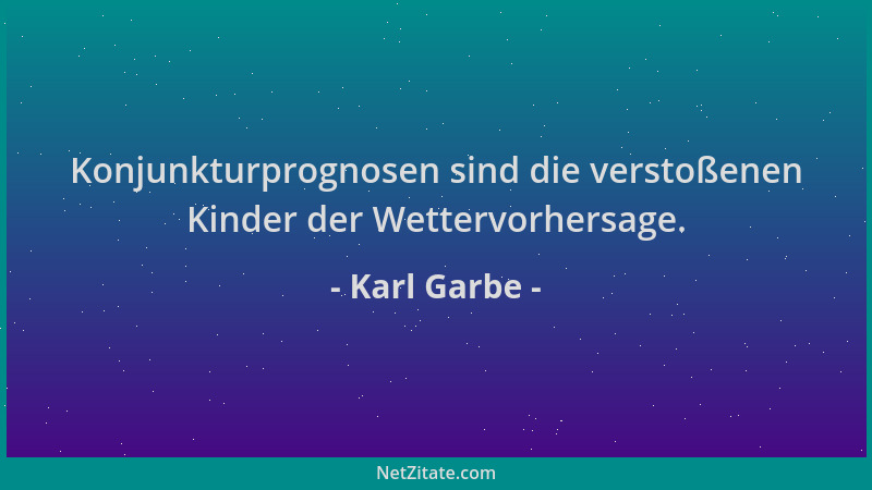 Karl Garbe - Konjunkturprognosen sind die verstoßenen Kinder der Wettervorhersage....