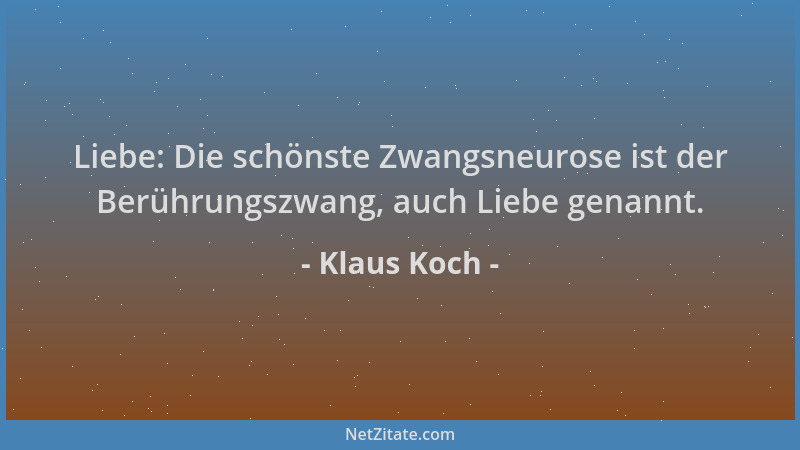 Klaus Koch - Liebe: Die schönste Zwangsneurose ist der Berührungszwang, auch Liebe genannt....