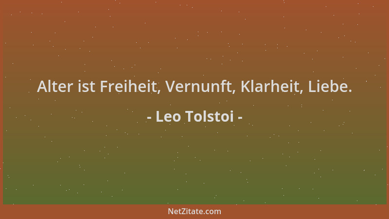 Leo Tolstoi - Alter ist Freiheit, Vernunft, Klarheit, Liebe....