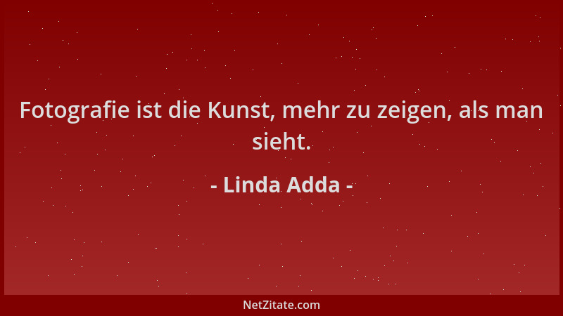 Linda Adda - Fotografie ist die Kunst, mehr zu zeigen, als man sieht....