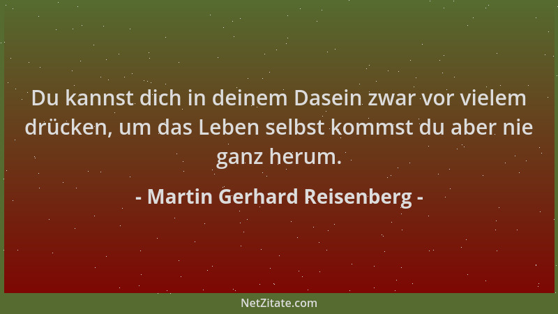 Martin Gerhard Reisenberg - Du kannst dich in deinem Dasein zwar vor vielem drücken, um das Leben selbst kommst du aber nie...