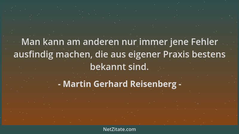 Martin Gerhard Reisenberg - Man kann am anderen nur immer jene Fehler ausfindig machen, die aus eigener Praxis bestens beka...