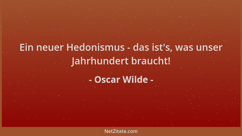 Oscar Wilde - Ein neuer Hedonismus - das ist 's, was unser Jahrhundert braucht!...