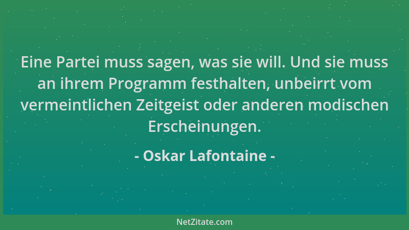 Oskar Lafontaine - Eine Partei muss sagen, was sie will. Und sie muss an ihrem Programm festhalten, unbeirrt vom vermeintli...