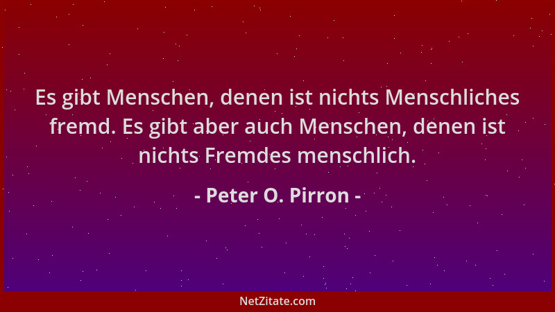 Peter O. Pirron - Es gibt Menschen, denen ist nichts Menschliches fremd. Es gibt aber auch Menschen, denen ist nichts Fremd...