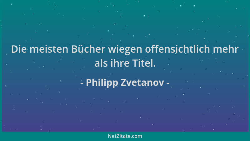 Philipp Zvetanov - Die meisten Bücher wiegen offensichtlich mehr als ihre Titel....