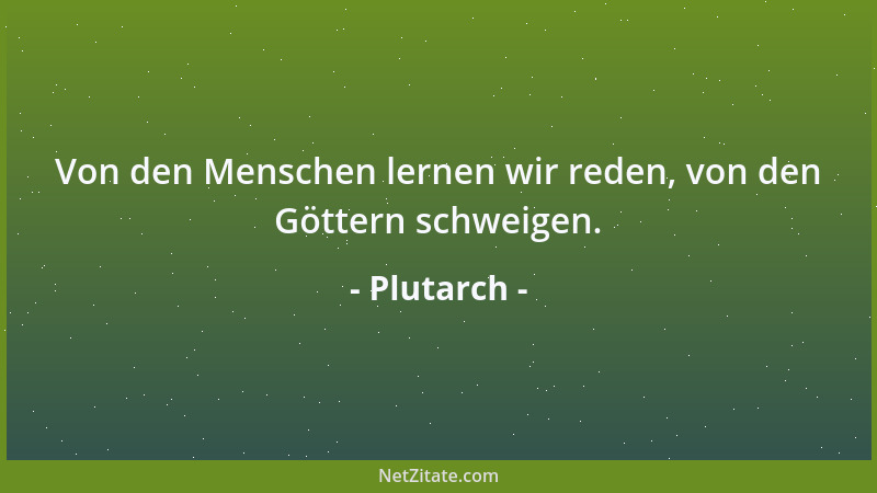 Plutarch - Von den Menschen lernen wir reden, von den Göttern schweigen....
