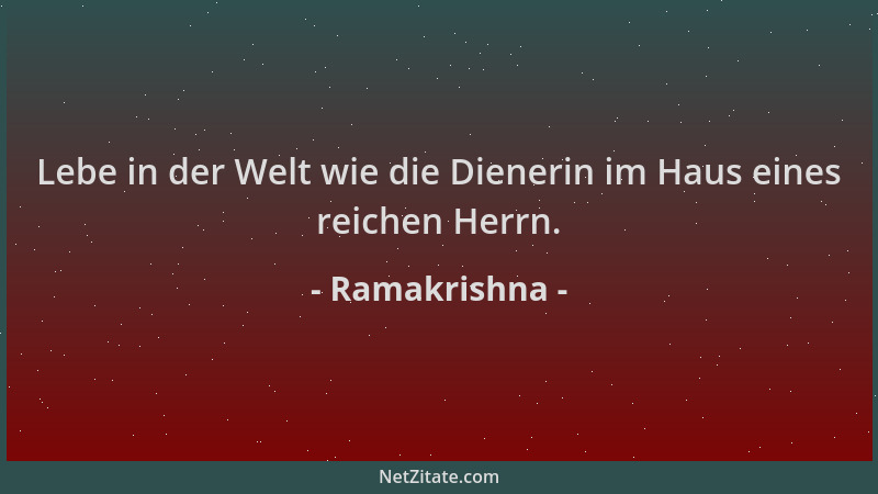 Ramakrishna - Lebe in der Welt wie die Dienerin im Haus eines reichen Herrn....