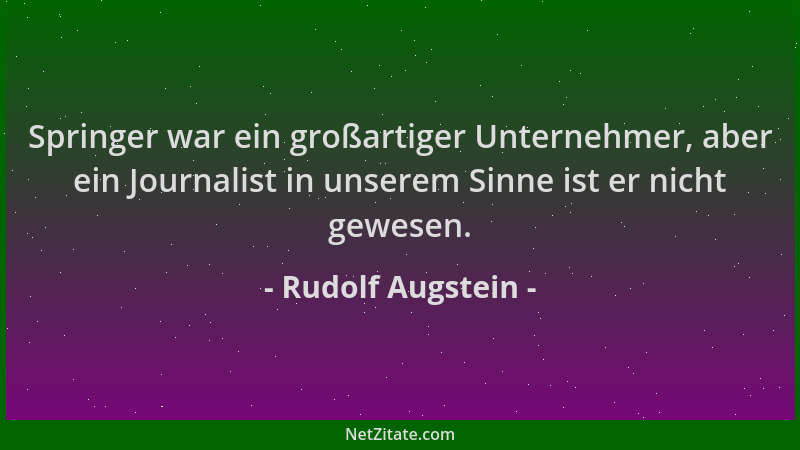 Rudolf Augstein - Springer war ein großartiger Unternehmer, aber ein Journalist in unserem Sinne ist er nicht gewesen....