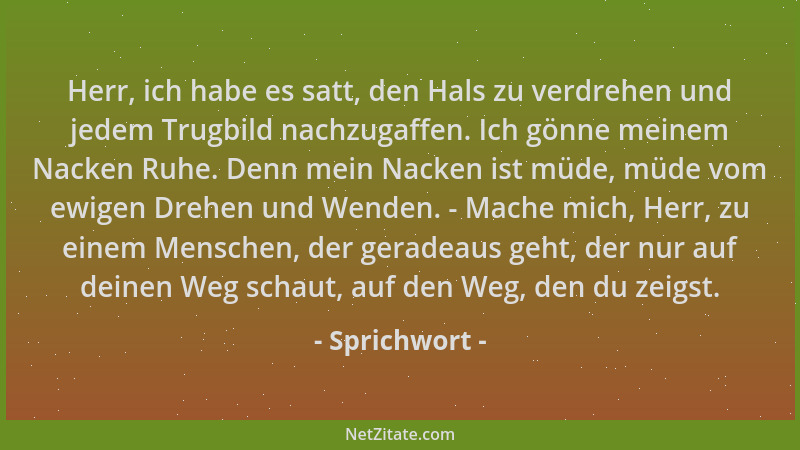 Sprichwort - Herr, ich habe es satt, den Hals zu verdrehen und jedem Trugbild nachzugaffen. Ich gönne meinem Nacken Ruhe. D...