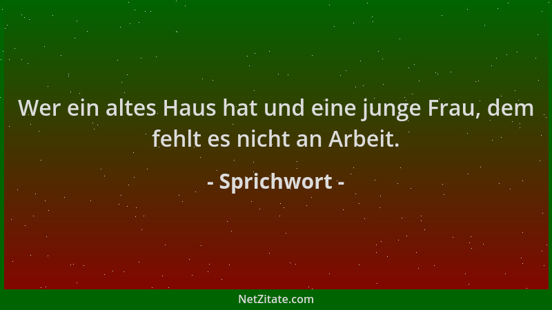 Sprichwort - Wer ein altes Haus hat und eine junge Frau, dem fehlt es nicht an Arbeit....