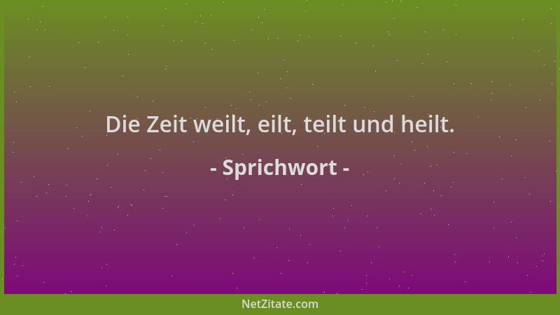 Sprichwort - Die Zeit weilt, eilt, teilt und heilt....