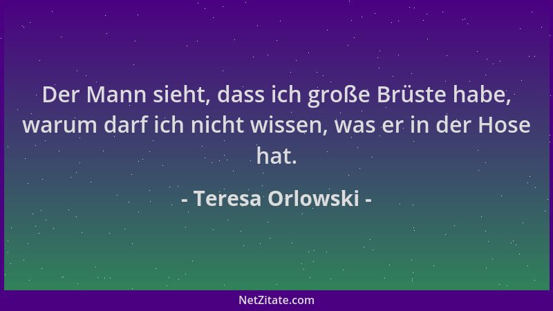 Teresa Orlowski - Der Mann sieht, dass ich große Brüste habe, warum darf ich nicht wissen, was er in der Hose hat....