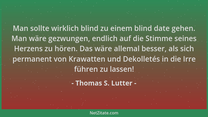 Thomas S. Lutter - Man sollte wirklich blind zu einem blind date gehen. Man wäre gezwungen, endlich auf die Stimme seines H...