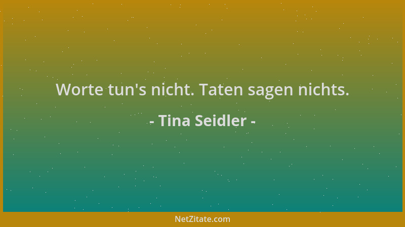 Tina Seidler - Worte tun 's nicht. Taten sagen nichts....