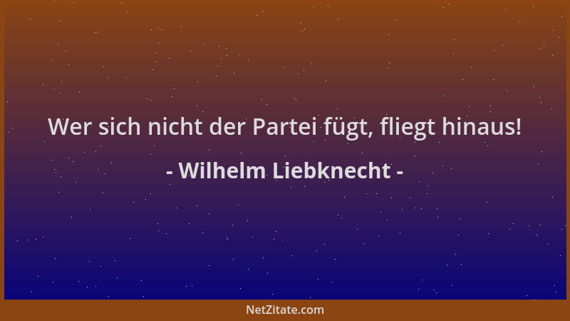 Wilhelm Liebknecht - Wer sich nicht der Partei fügt, fliegt hinaus!...