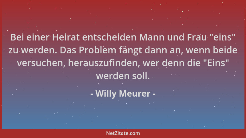 Willy Meurer - Bei einer Heirat entscheiden Mann und Frau  "eins " zu werden. Das Problem fängt dann an, wenn beide versuchen...